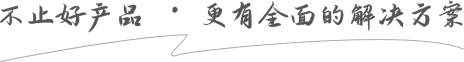不止（zhǐ）好（hǎo）產品 · 更有全麵的解決方案